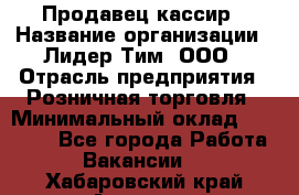 Продавец-кассир › Название организации ­ Лидер Тим, ООО › Отрасль предприятия ­ Розничная торговля › Минимальный оклад ­ 13 000 - Все города Работа » Вакансии   . Хабаровский край,Амурск г.